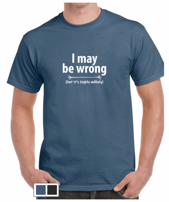 I may be wrong (unlikely) T-shirt
